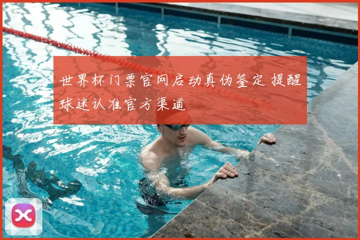世界杯门票官网启动真伪鉴定 提醒球迷认准官方渠道