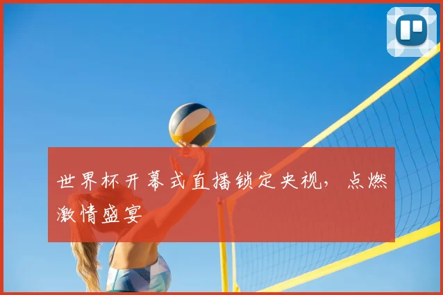 世界杯开幕式直播锁定央视，点燃激情盛宴