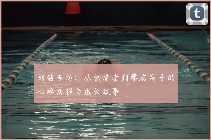 刘静专访：从初学者到攀岩高手的心路历程与成长故事
