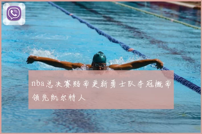 nba总决赛赔率更新勇士队夺冠概率领先凯尔特人