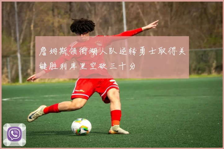 詹姆斯领衔湖人队逆转勇士取得关键胜利库里空砍三十分