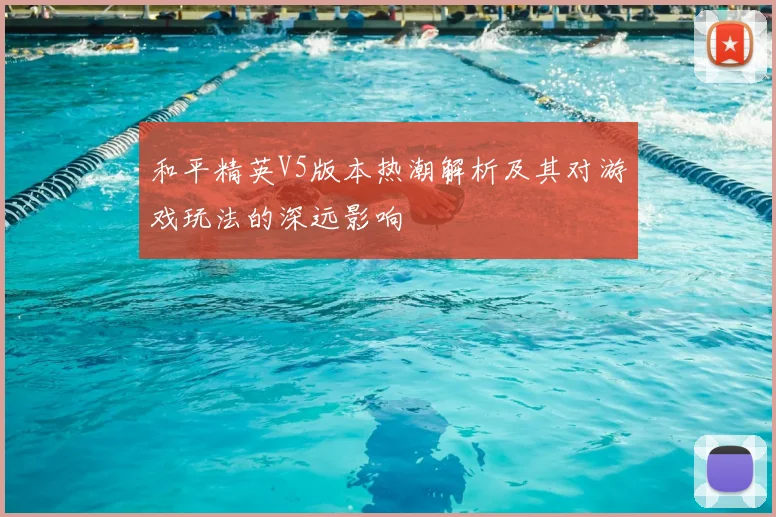 和平精英V5版本热潮解析及其对游戏玩法的深远影响