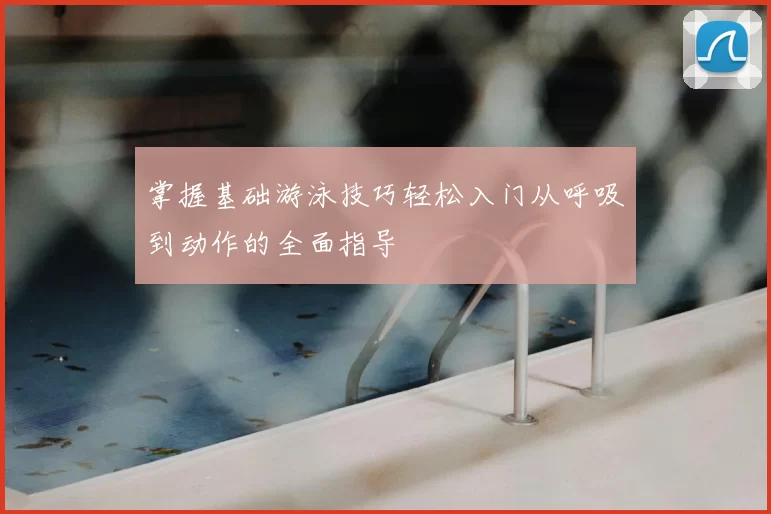 掌握基础游泳技巧轻松入门从呼吸到动作的全面指导