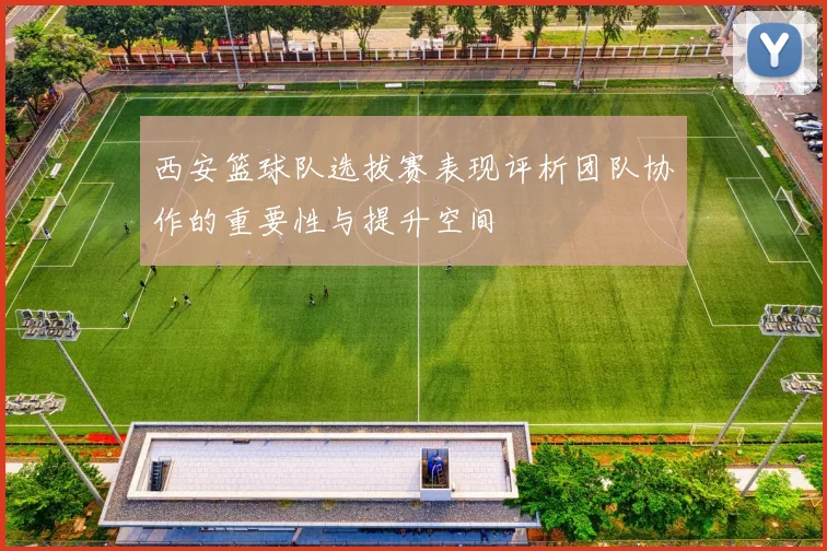 西安篮球队选拔赛表现评析团队协作的重要性与提升空间