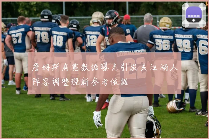 詹姆斯肩宽数据曝光引发关注湖人阵容调整现新参考依据