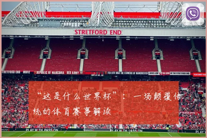 “这是什么世界杯”:一场颠覆传统的体育赛事解读