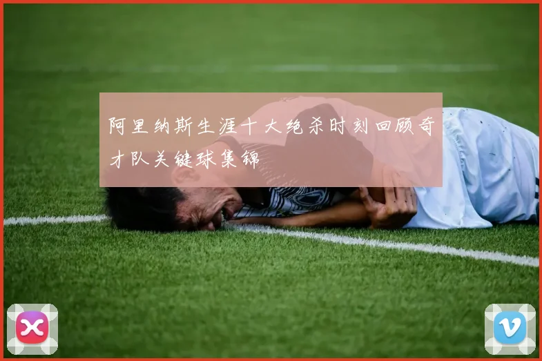 阿里纳斯生涯十大绝杀时刻回顾奇才队关键球集锦