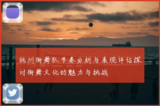 杭州街舞队节奏分析与表现评估探讨街舞文化的魅力与挑战