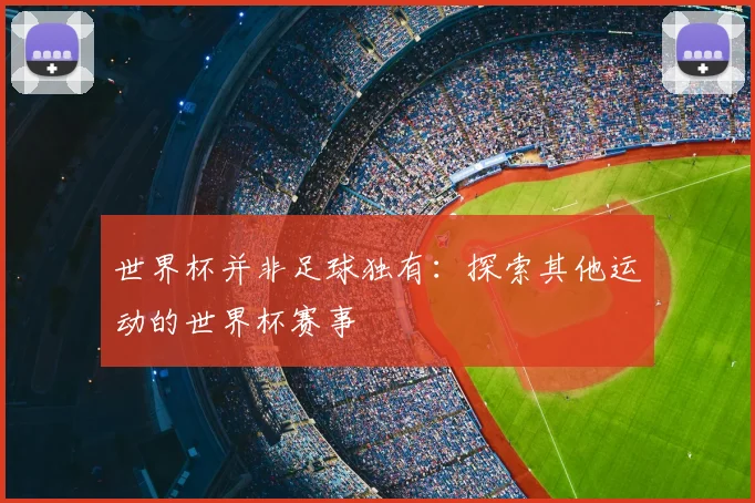 世界杯并非足球独有：探索其他运动的世界杯赛事
