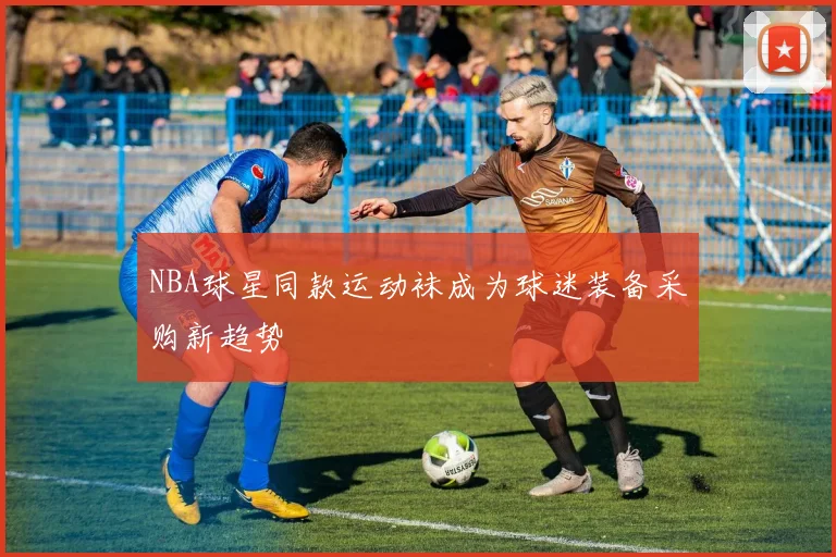 NBA球星同款运动袜成为球迷装备采购新趋势