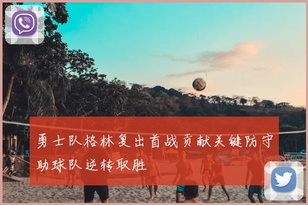 勇士队格林复出首战贡献关键防守助球队逆转取胜