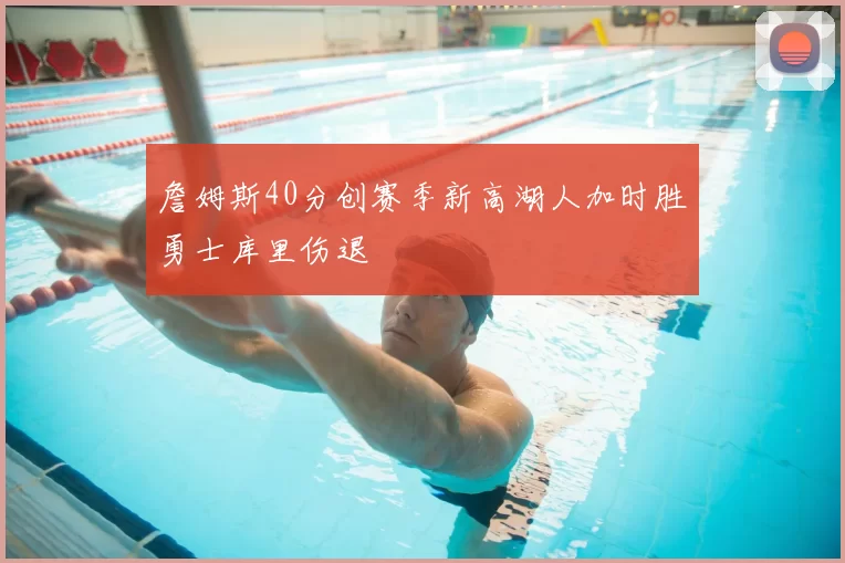 詹姆斯40分创赛季新高湖人加时胜勇士库里伤退