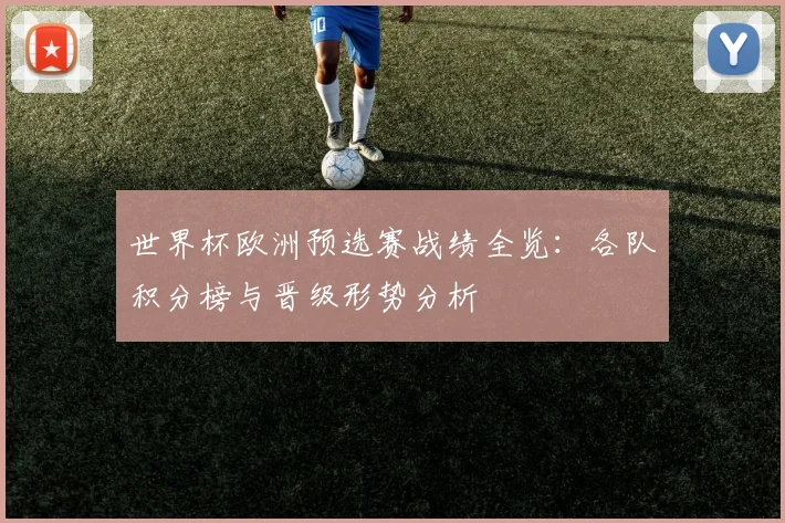 世界杯欧洲预选赛战绩全览：各队积分榜与晋级形势分析