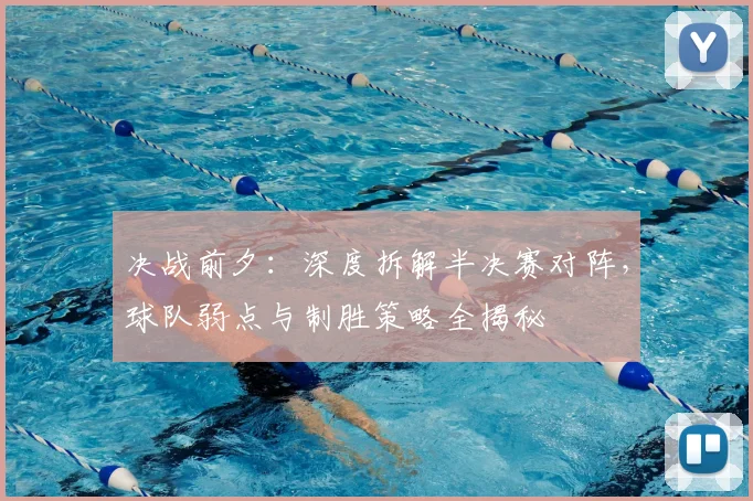 决战前夕：深度拆解半决赛对阵，球队弱点与制胜策略全揭秘