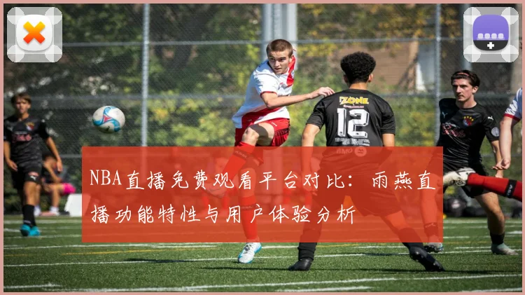 NBA直播免费观看平台对比:雨燕直播功能特性与用户体验分析