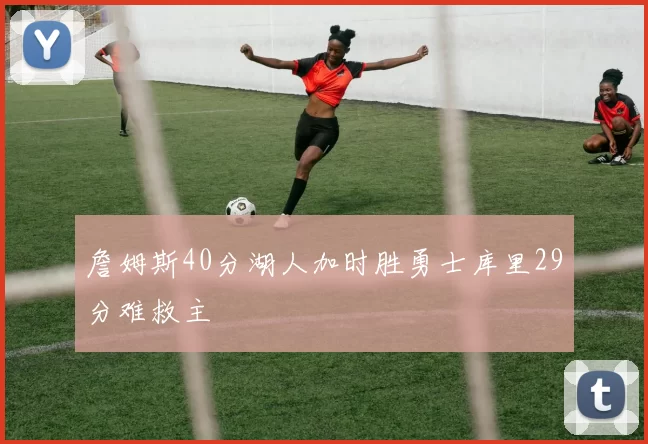 詹姆斯40分湖人加时胜勇士库里29分难救主