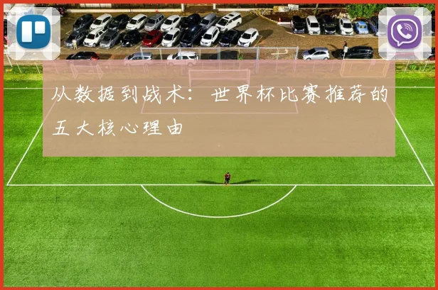 从数据到战术：世界杯比赛推荐的五大核心理由