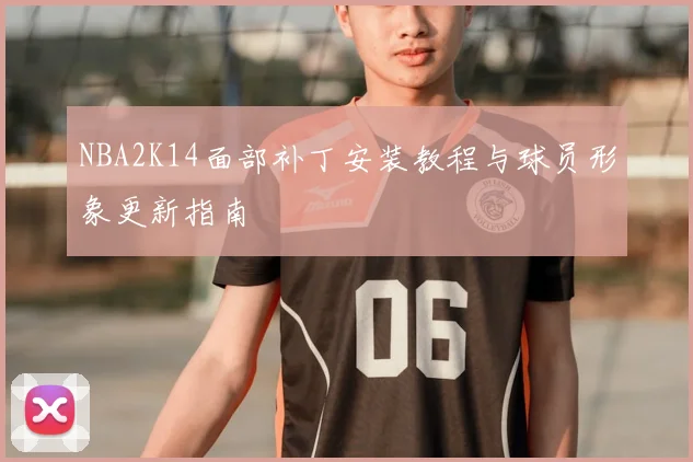 NBA2K14面部补丁安装教程与球员形象更新指南