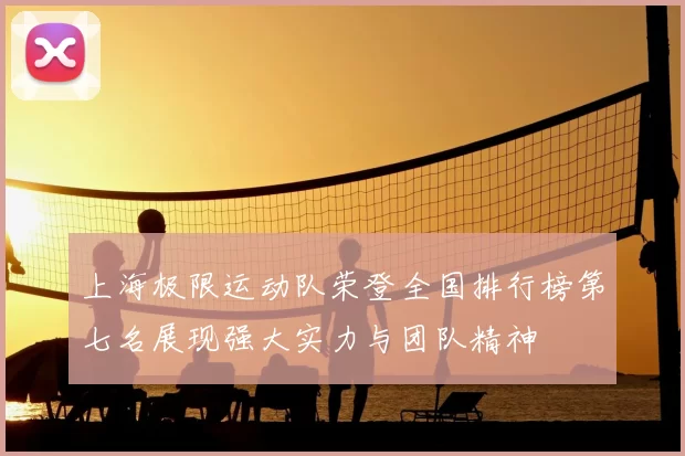 上海极限运动队荣登全国排行榜第七名展现强大实力与团队精神