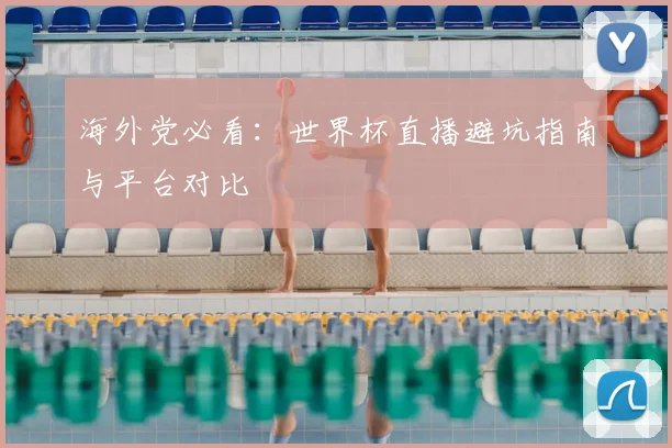 海外党必看：世界杯直播避坑指南与平台对比