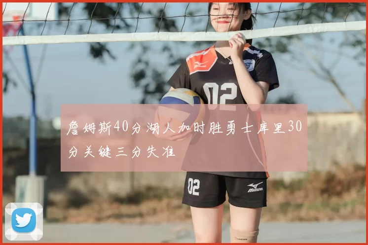 詹姆斯40分湖人加时胜勇士库里30分关键三分失准