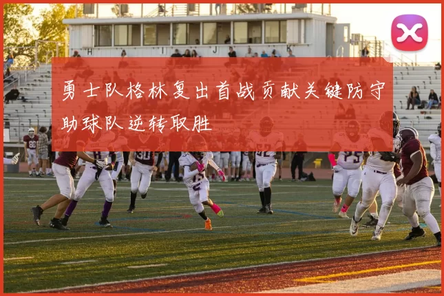 勇士队格林复出首战贡献关键防守助球队逆转取胜
