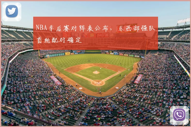 NBA季后赛对阵表公布，东西部强队首轮配对确定