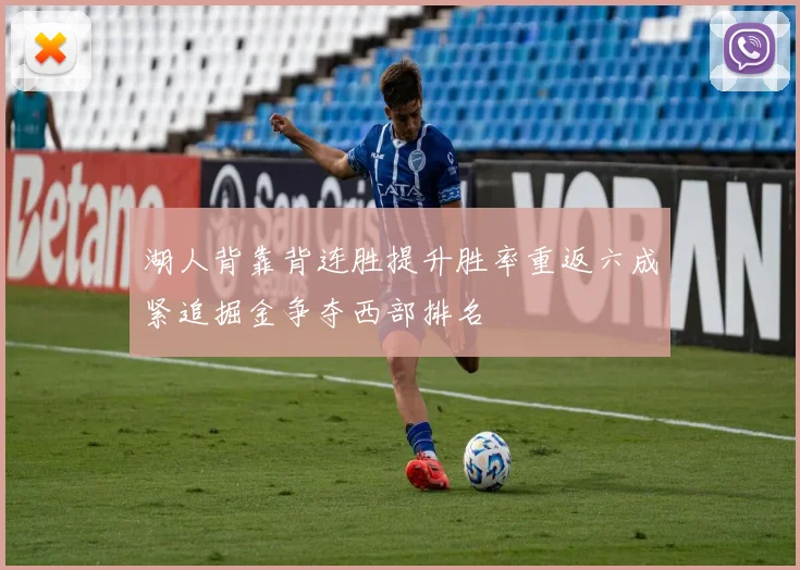 湖人背靠背连胜提升胜率重返六成紧追掘金争夺西部排名