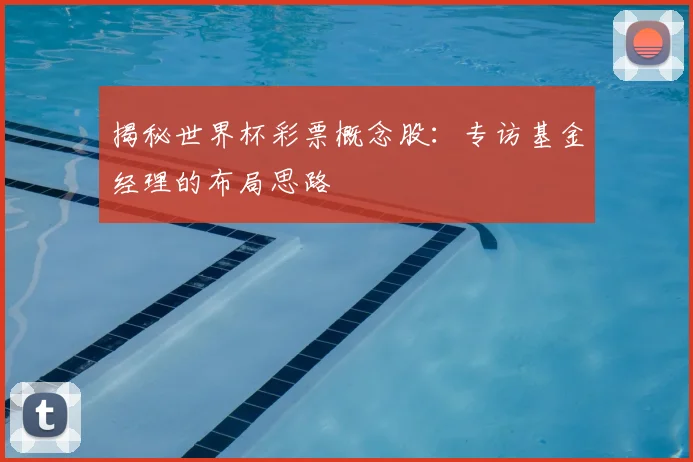 揭秘世界杯彩票概念股：专访基金经理的布局思路