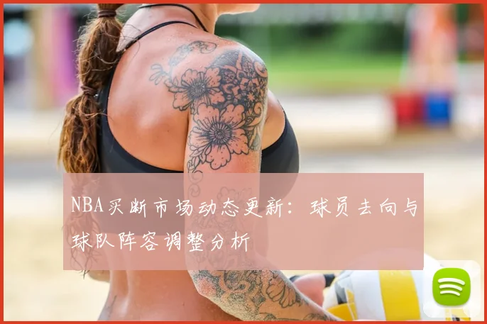 NBA买断市场动态更新：球员去向与球队阵容调整分析
