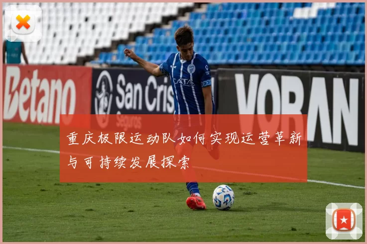 重庆极限运动队如何实现运营革新与可持续发展探索