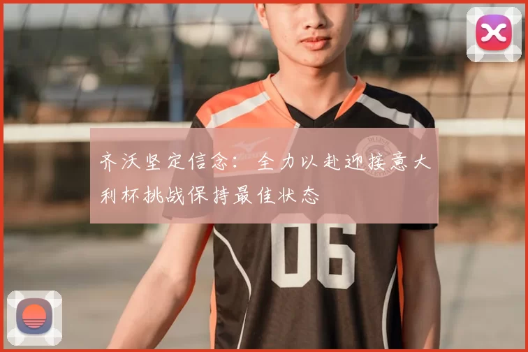 齐沃坚定信念：全力以赴迎接意大利杯挑战保持最佳状态