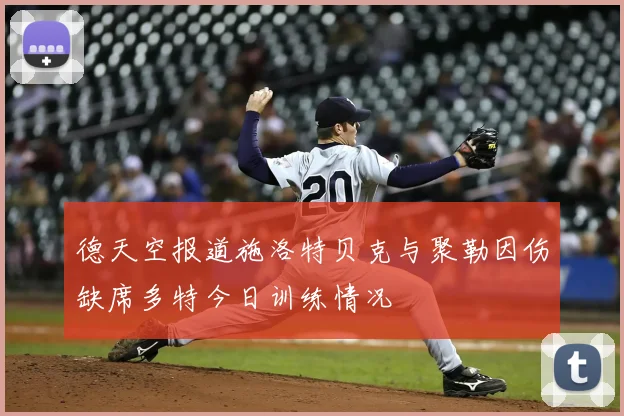 德天空报道施洛特贝克与聚勒因伤缺席多特今日训练情况