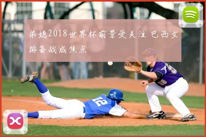 弟媳2018世界杯前景受关注 巴西女排备战成焦点