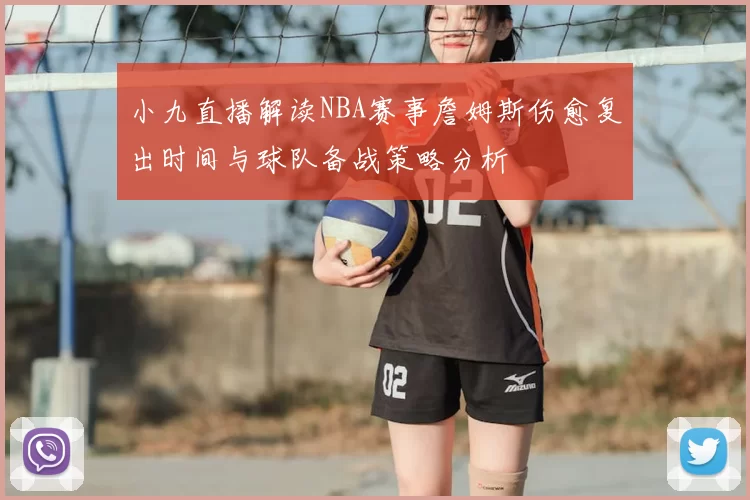 小九直播解读NBA赛事詹姆斯伤愈复出时间与球队备战策略分析