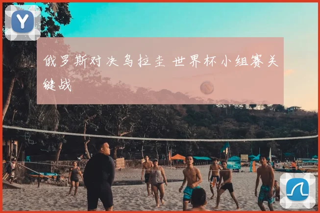 俄罗斯对决乌拉圭 世界杯小组赛关键战