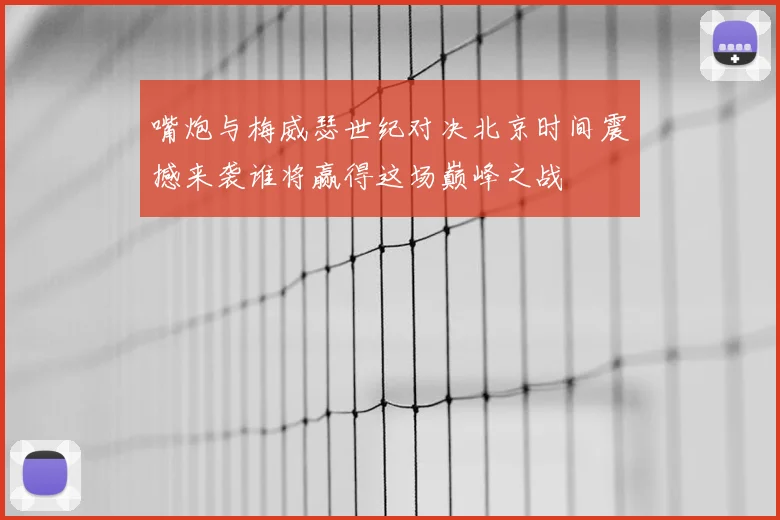 嘴炮与梅威瑟世纪对决北京时间震撼来袭谁将赢得这场巅峰之战