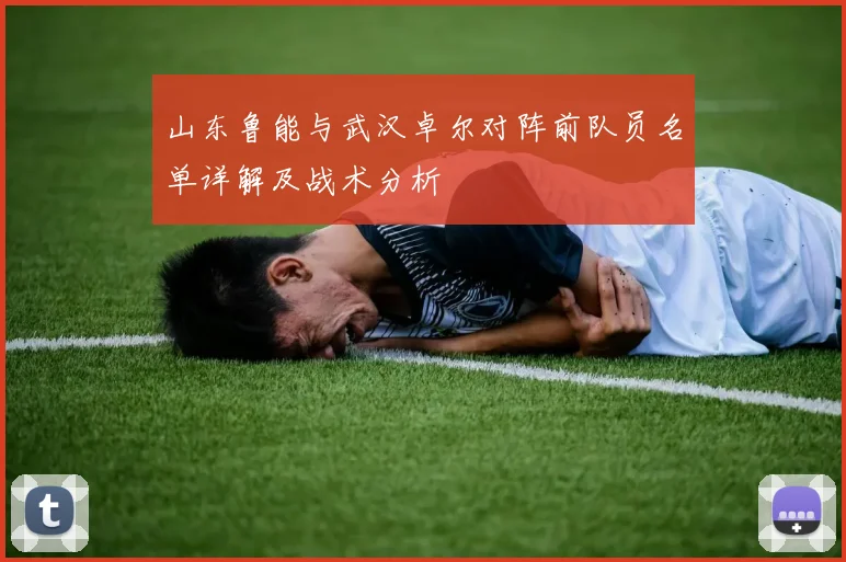 山东鲁能与武汉卓尔对阵前队员名单详解及战术分析