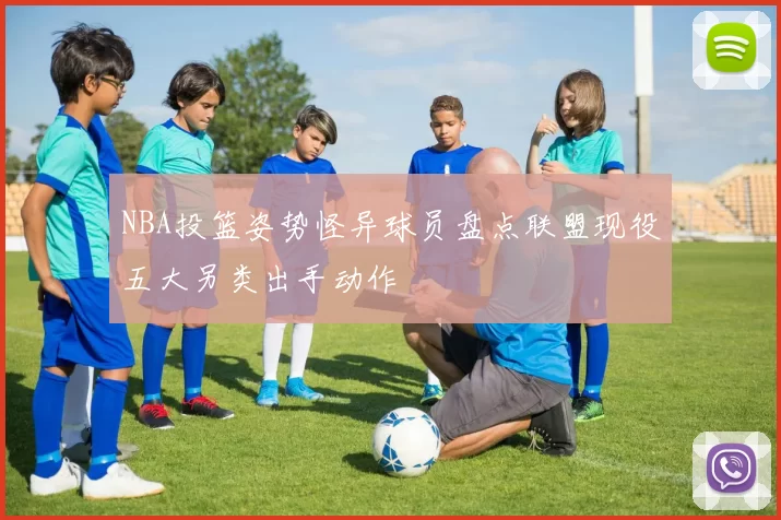 NBA投篮姿势怪异球员盘点联盟现役五大另类出手动作