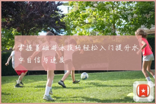 掌握基础游泳技巧轻松入门提升水中自信与速度