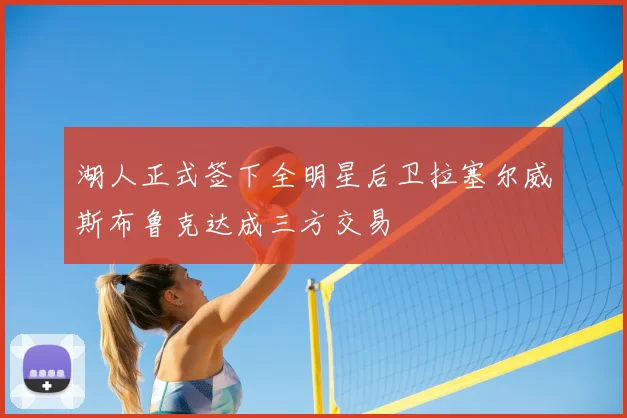 湖人正式签下全明星后卫拉塞尔威斯布鲁克达成三方交易