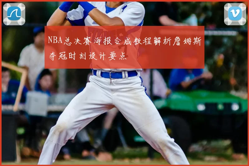 NBA总决赛海报合成教程解析詹姆斯夺冠时刻设计要点