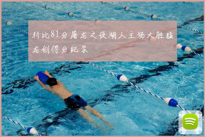 科比81分屠龙之夜湖人主场大胜猛龙创得分纪录