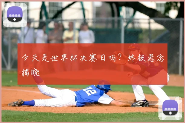 今天是世界杯决赛日吗？终极悬念揭晓