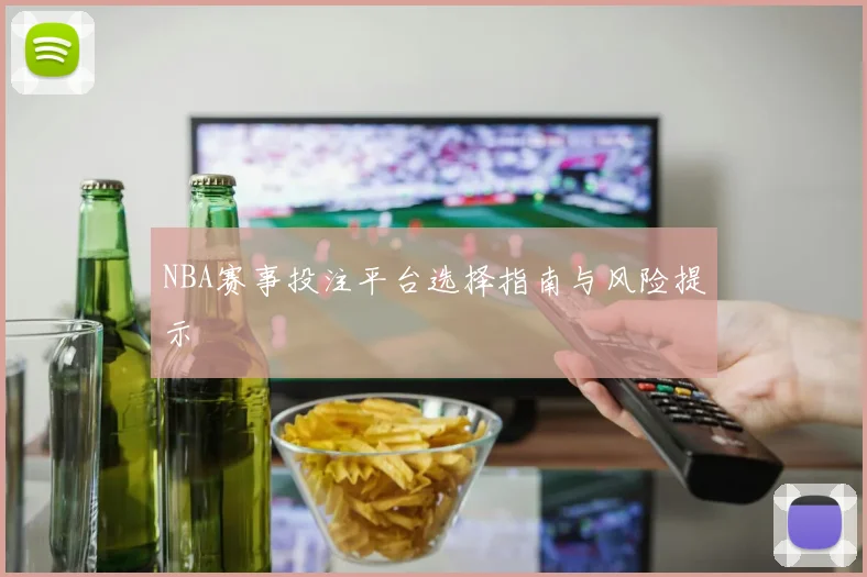 NBA赛事投注平台选择指南与风险提示