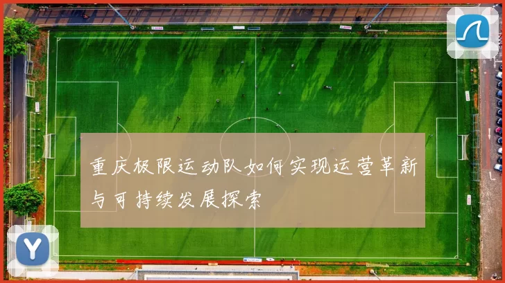 重庆极限运动队如何实现运营革新与可持续发展探索