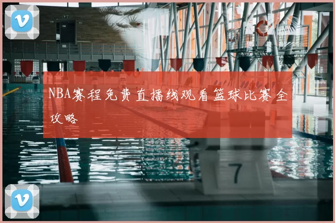 NBA赛程免费直播线观看篮球比赛全攻略