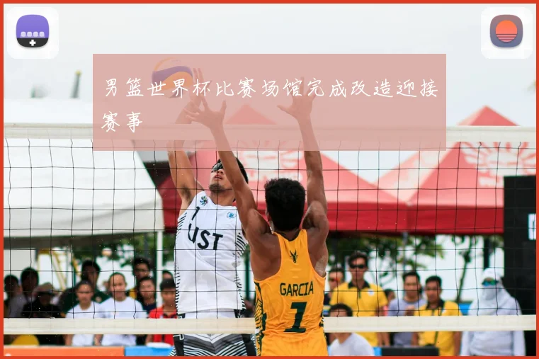 男篮世界杯比赛场馆完成改造迎接赛事