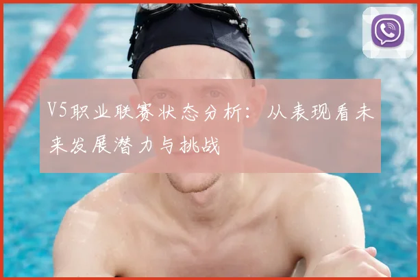 V5职业联赛状态分析：从表现看未来发展潜力与挑战