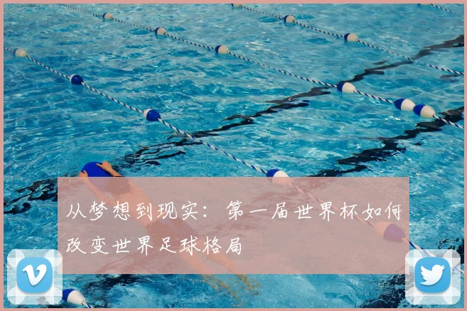 从梦想到现实:第一届世界杯如何改变世界足球格局